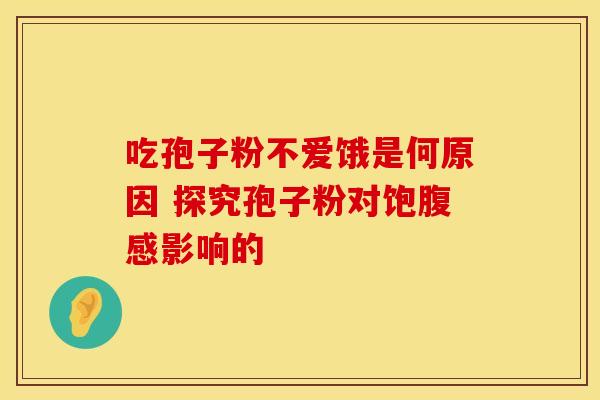 吃孢子粉不爱饿是何原因 探究孢子粉对饱腹感影响的