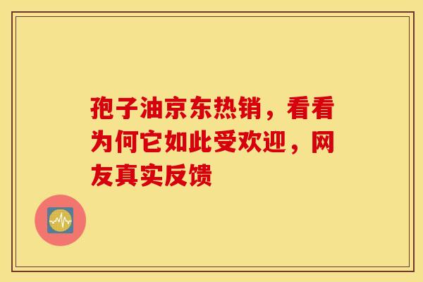 孢子油京东热销，看看为何它如此受欢迎，网友真实反馈