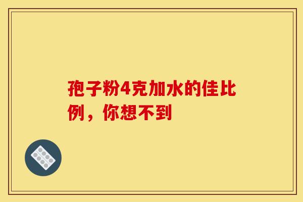 孢子粉4克加水的佳比例，你想不到