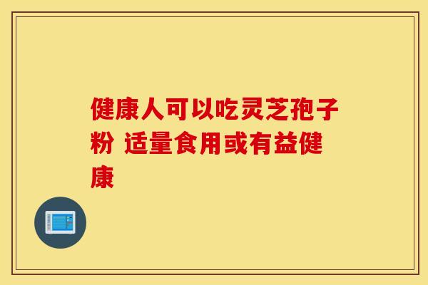 健康人可以吃灵芝孢子粉 适量食用或有益健康