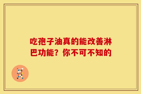 吃孢子油真的能改善淋巴功能？你不可不知的