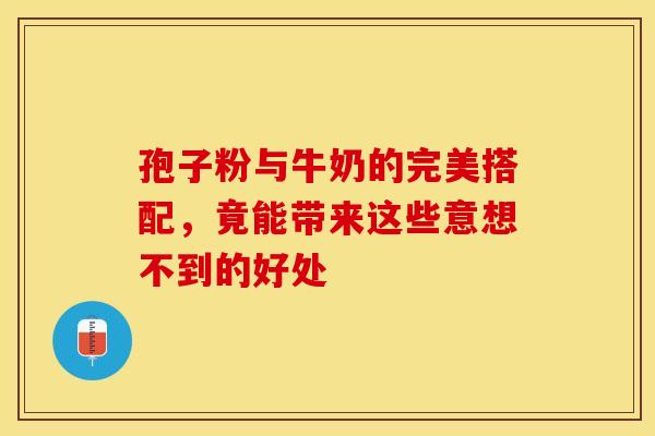 孢子粉与牛奶的完美搭配，竟能带来这些意想不到的好处