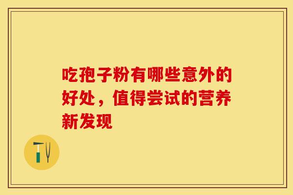 吃孢子粉有哪些意外的好处，值得尝试的营养新发现