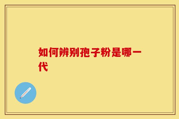 如何辨别孢子粉是哪一代