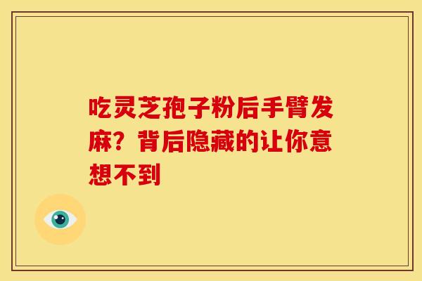 吃灵芝孢子粉后手臂发麻？背后隐藏的让你意想不到