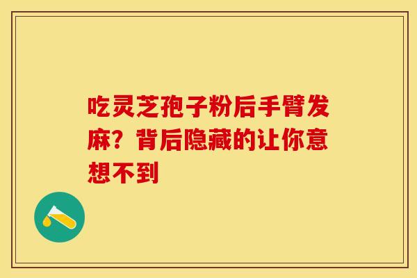 吃灵芝孢子粉后手臂发麻？背后隐藏的让你意想不到