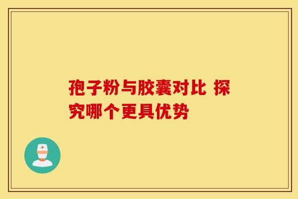 孢子粉与胶囊对比 探究哪个更具优势