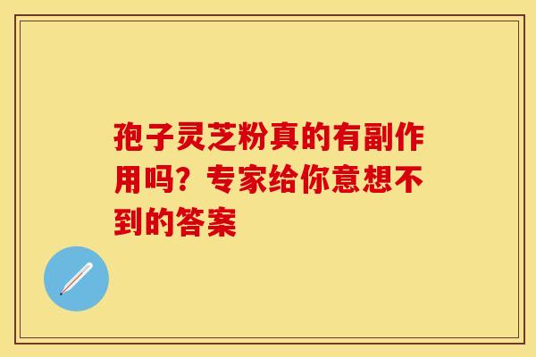 孢子灵芝粉真的有副作用吗？专家给你意想不到的答案