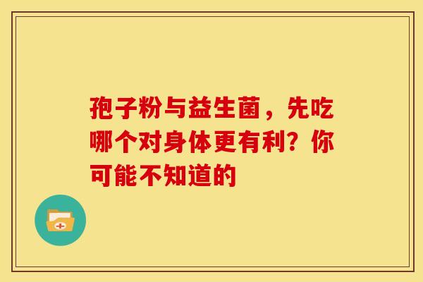 孢子粉与益生菌，先吃哪个对身体更有利？你可能不知道的