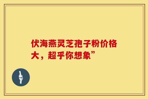 伏海燕灵芝孢子粉价格大，超乎你想象”