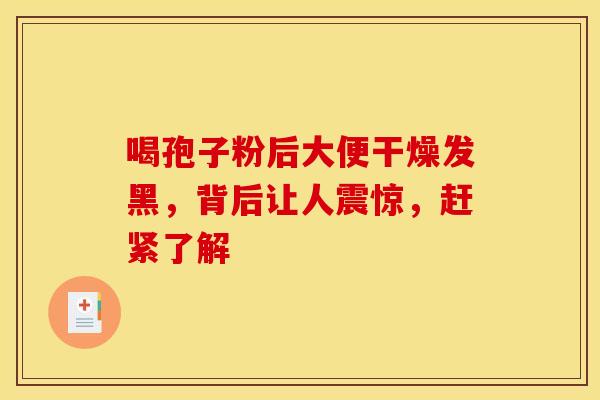 喝孢子粉后大便干燥发黑，背后让人震惊，赶紧了解