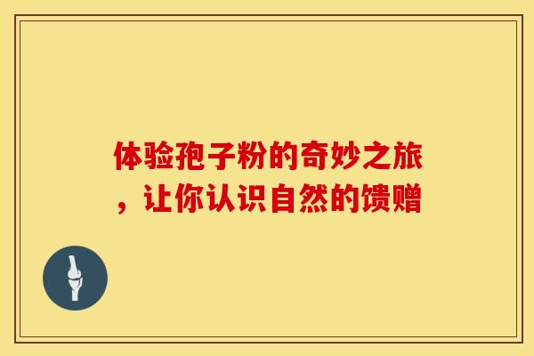 体验孢子粉的奇妙之旅，让你认识自然的馈赠