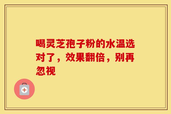 喝灵芝孢子粉的水温选对了，效果翻倍，别再忽视