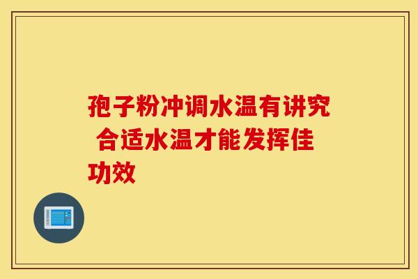孢子粉冲调水温有讲究 合适水温才能发挥佳功效