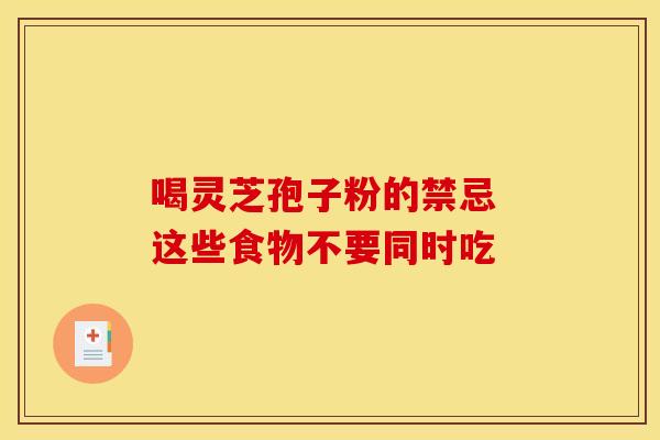 喝灵芝孢子粉的禁忌 这些食物不要同时吃