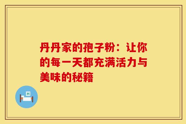 丹丹家的孢子粉：让你的每一天都充满活力与美味的秘籍