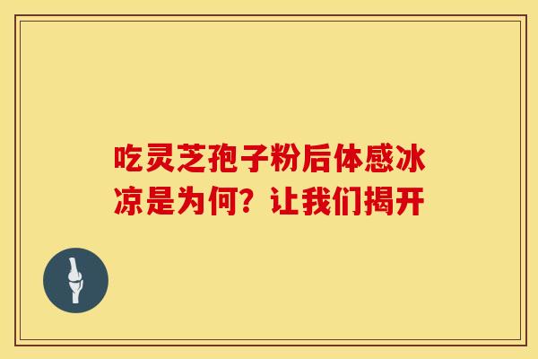 吃灵芝孢子粉后体感冰凉是为何？让我们揭开