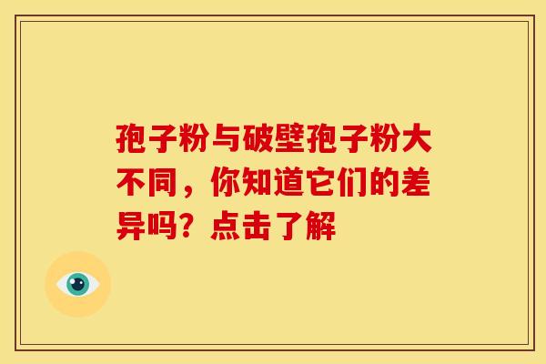 孢子粉与破壁孢子粉大不同，你知道它们的差异吗？点击了解