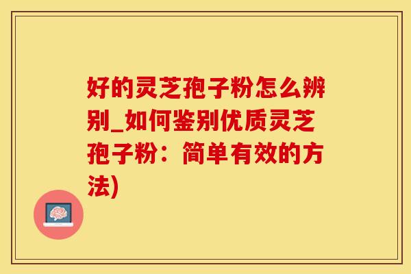 好的灵芝孢子粉怎么辨别_如何鉴别优质灵芝孢子粉：简单有效的方法)