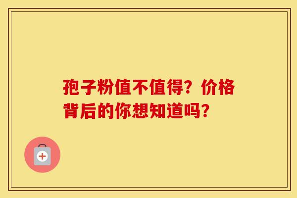 孢子粉值不值得？价格背后的你想知道吗？