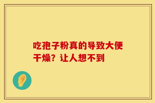 吃孢子粉真的导致大便干燥？让人想不到