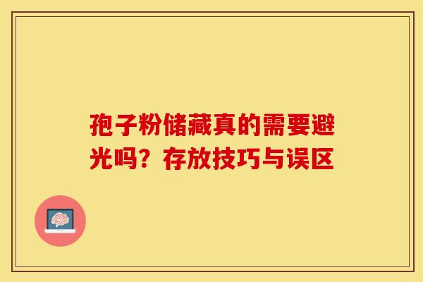 孢子粉储藏真的需要避光吗？存放技巧与误区