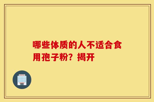 哪些体质的人不适合食用孢子粉？揭开