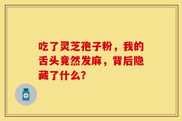 吃了灵芝孢子粉，我的舌头竟然发麻，背后隐藏了什么？
