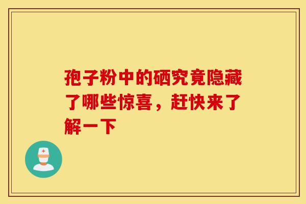 孢子粉中的硒究竟隐藏了哪些惊喜，赶快来了解一下