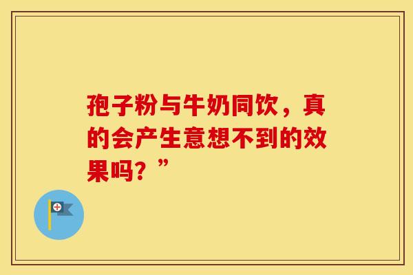 孢子粉与牛奶同饮，真的会产生意想不到的效果吗？”