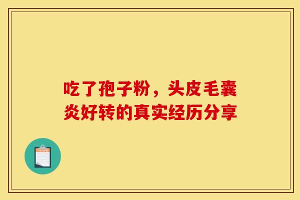 吃了孢子粉，头皮毛囊炎好转的真实经历分享