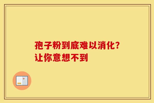 孢子粉到底难以消化？让你意想不到