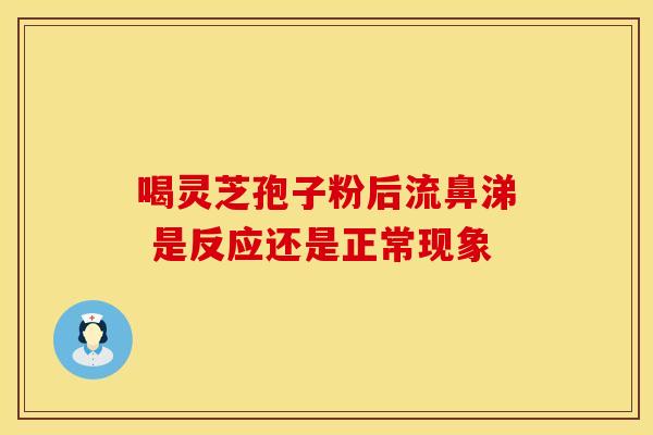 喝灵芝孢子粉后流鼻涕 是反应还是正常现象