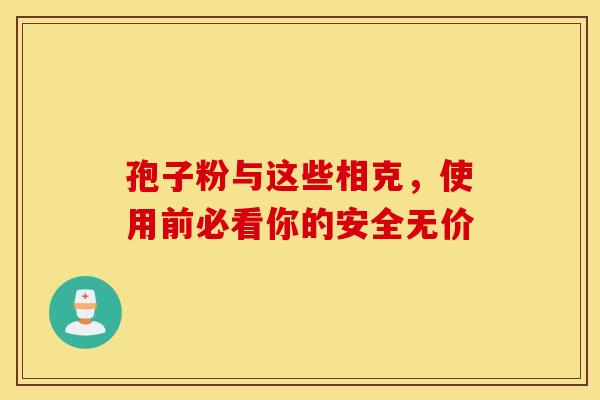孢子粉与这些相克，使用前必看你的安全无价