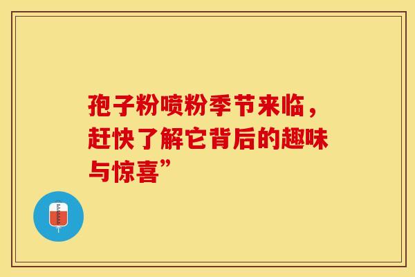 孢子粉喷粉季节来临，赶快了解它背后的趣味与惊喜”