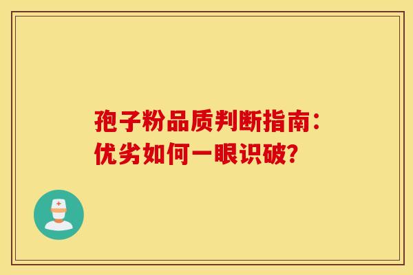 孢子粉品质判断指南：优劣如何一眼识破？