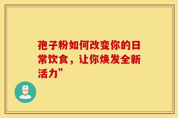 孢子粉如何改变你的日常饮食，让你焕发全新活力”