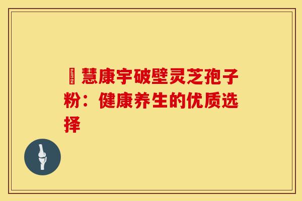 佲慧康宇破壁灵芝孢子粉：健康养生的优质选择