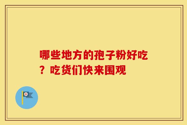 哪些地方的孢子粉好吃？吃货们快来围观