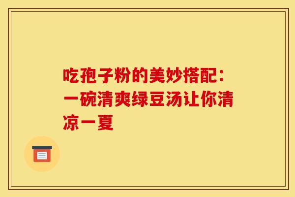 吃孢子粉的美妙搭配：一碗清爽绿豆汤让你清凉一夏