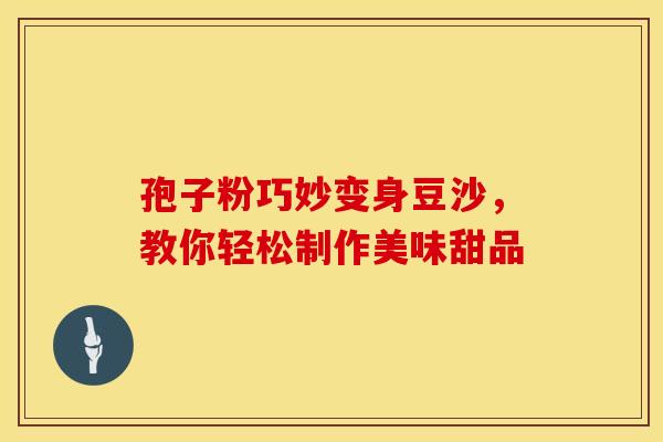 孢子粉巧妙变身豆沙，教你轻松制作美味甜品