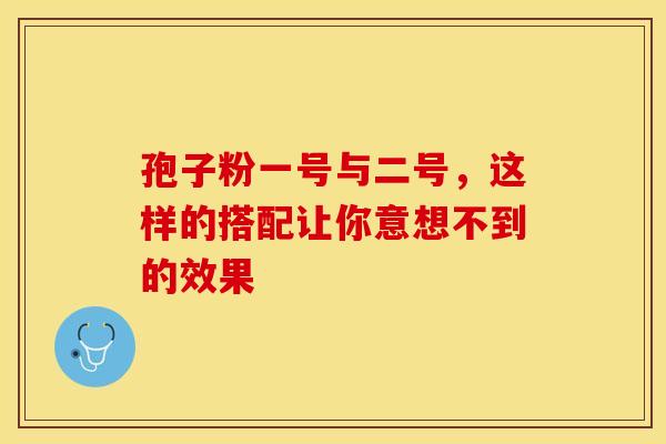孢子粉一号与二号，这样的搭配让你意想不到的效果