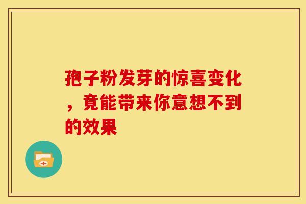 孢子粉发芽的惊喜变化，竟能带来你意想不到的效果