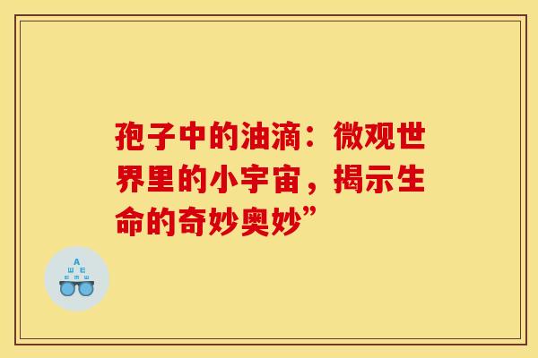 孢子中的油滴：微观世界里的小宇宙，揭示生命的奇妙奥妙”