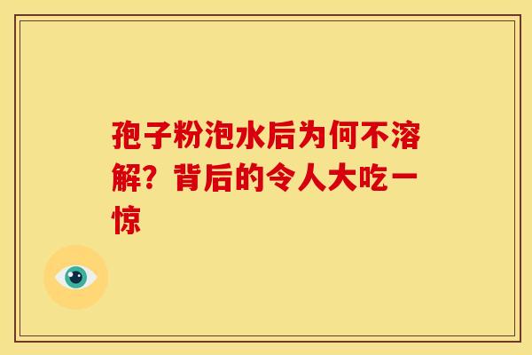 孢子粉泡水后为何不溶解？背后的令人大吃一惊
