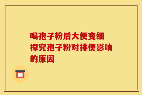 喝孢子粉后大便变细 探究孢子粉对排便影响的原因
