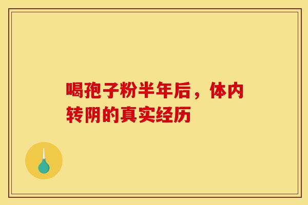 喝孢子粉半年后，体内转阴的真实经历