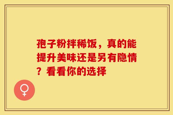 孢子粉拌稀饭，真的能提升美味还是另有隐情？看看你的选择