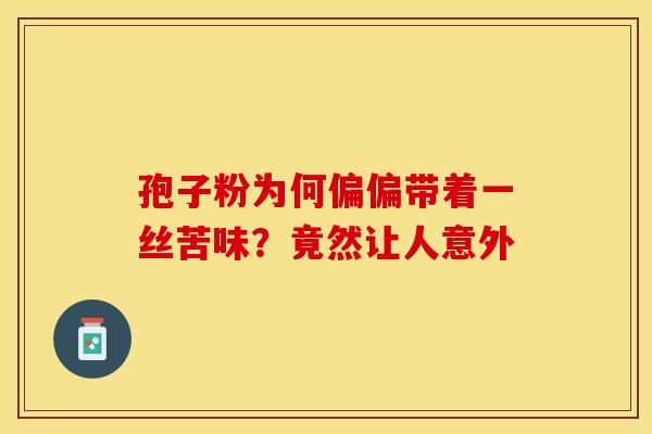孢子粉为何偏偏带着一丝苦味？竟然让人意外
