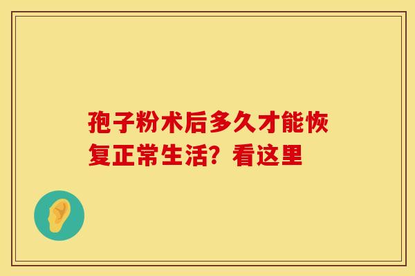 孢子粉术后多久才能恢复正常生活？看这里